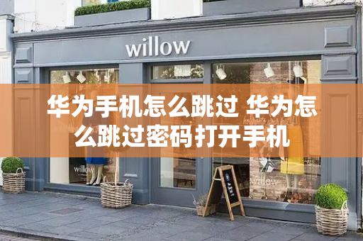 华为手机怎么跳过 华为怎么跳过密码打开手机-第1张图片-星选测评