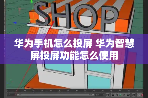 华为手机怎么投屏 华为智慧屏投屏功能怎么使用