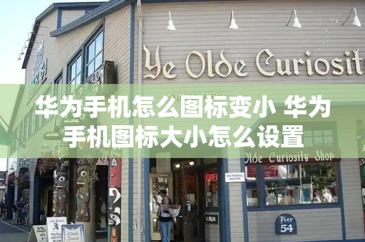华为手机怎么图标变小 华为手机图标大小怎么设置-第1张图片-星选测评