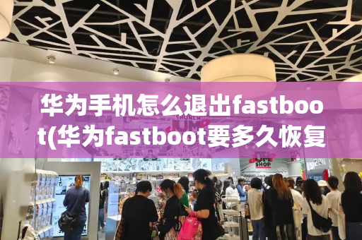 华为手机怎么退出fastboot(华为fastboot要多久恢复正常)-第1张图片-星选测评
