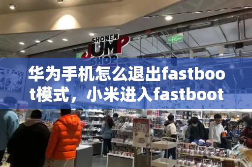华为手机怎么退出fastboot模式，小米进入fastboot怎么退出