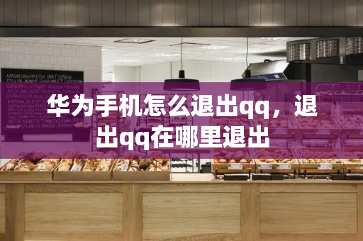 华为手机怎么退出qq，退出qq在哪里退出