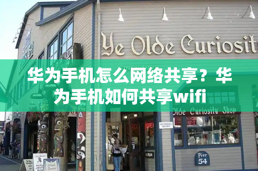 华为手机怎么网络共享？华为手机如何共享wifi-第1张图片-星选测评