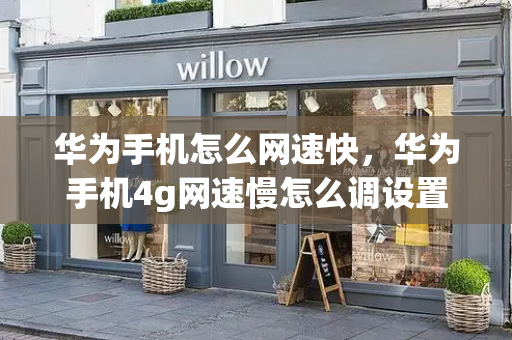 华为手机怎么网速快，华为手机4g网速慢怎么调设置