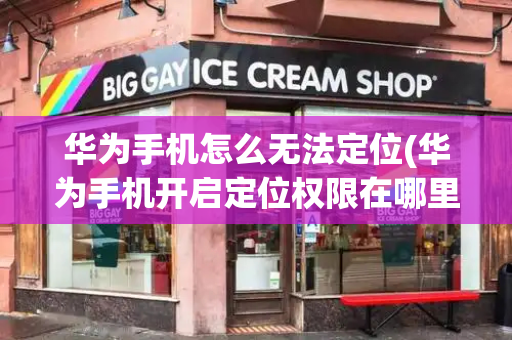 华为手机怎么无法定位(华为手机开启定位权限在哪里设置)