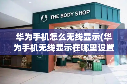 华为手机怎么无线显示(华为手机无线显示在哪里设置)