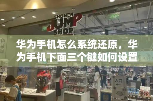 华为手机怎么系统还原，华为手机下面三个键如何设置