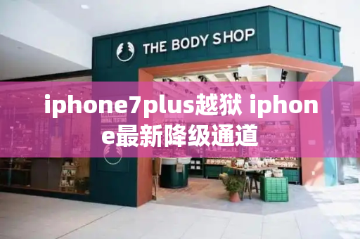 iphone7plus越狱 iphone最新降级通道