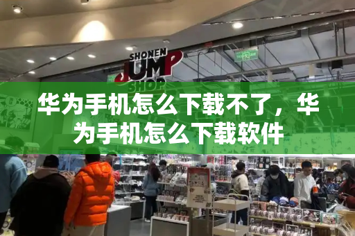 华为手机怎么下载不了，华为手机怎么下载软件-第1张图片-星选测评