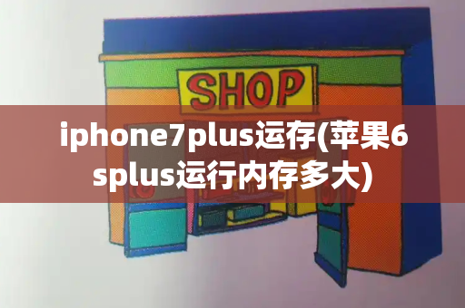iphone7plus运存(苹果6splus运行内存多大)-第1张图片-星选测评