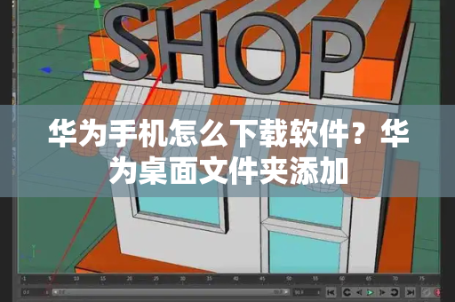 华为手机怎么下载软件？华为桌面文件夹添加