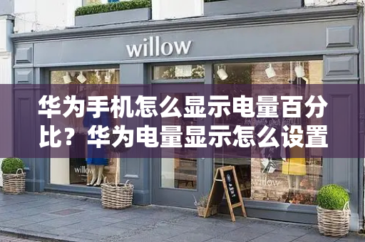 华为手机怎么显示电量百分比？华为电量显示怎么设置在外面