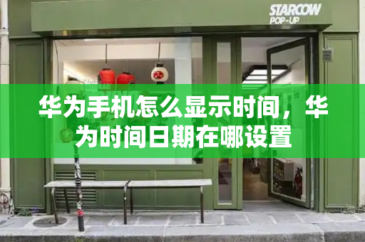 华为手机怎么显示时间，华为时间日期在哪设置-第1张图片-星选测评