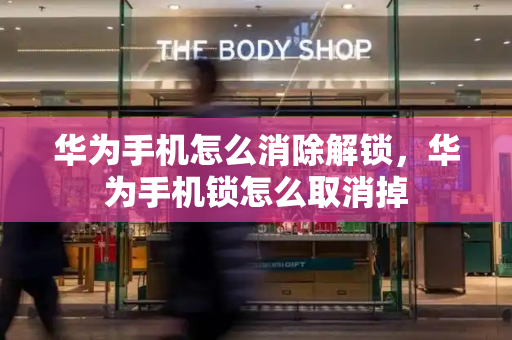 华为手机怎么消除解锁，华为手机锁怎么取消掉-第1张图片-星选测评
