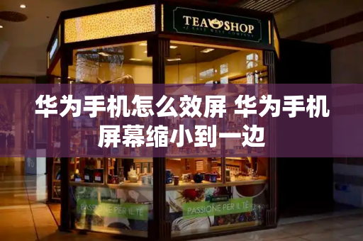 华为手机怎么效屏 华为手机屏幕缩小到一边