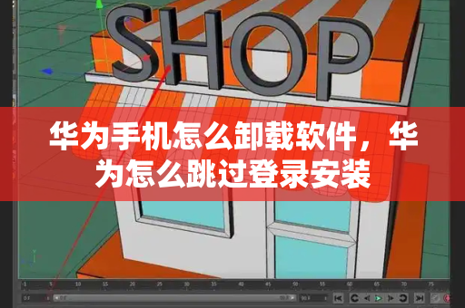 华为手机怎么卸载软件，华为怎么跳过登录安装