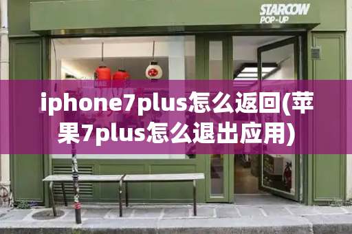 iphone7plus怎么返回(苹果7plus怎么退出应用)