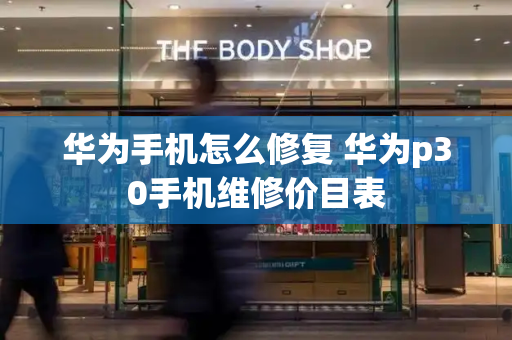 华为手机怎么修复 华为p30手机维修价目表