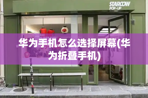华为手机怎么选择屏幕(华为折叠手机)