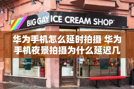 华为手机怎么延时拍摄 华为手机夜景拍摄为什么延迟几秒-第1张图片-星选测评