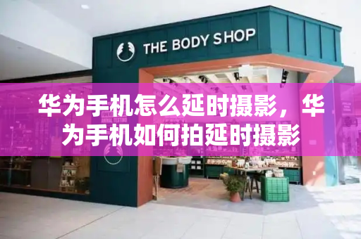 华为手机怎么延时摄影，华为手机如何拍延时摄影