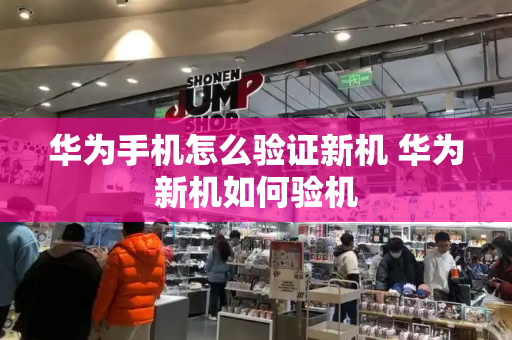 华为手机怎么验证新机 华为新机如何验机