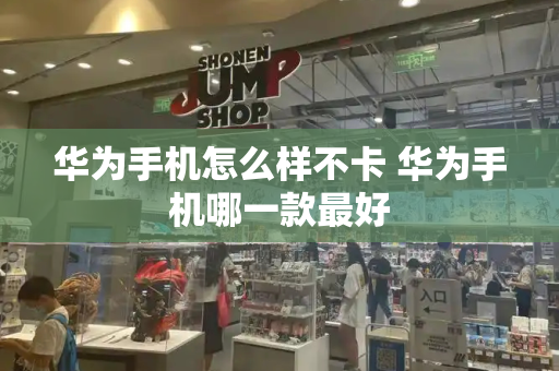 华为手机怎么样不卡 华为手机哪一款最好-第1张图片-星选测评