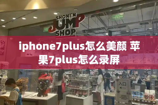 iphone7plus怎么美颜 苹果7plus怎么录屏