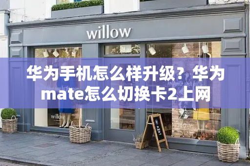 华为手机怎么样升级？华为mate怎么切换卡2上网