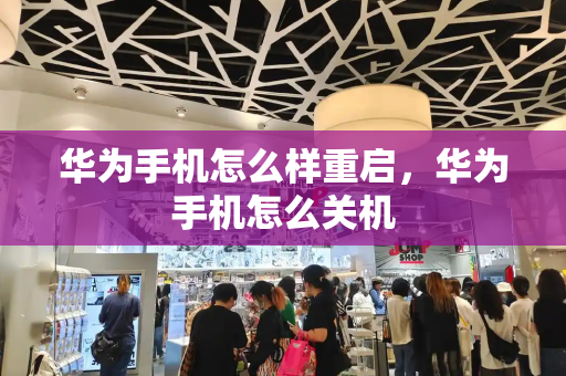华为手机怎么样重启，华为手机怎么关机-第1张图片-星选测评