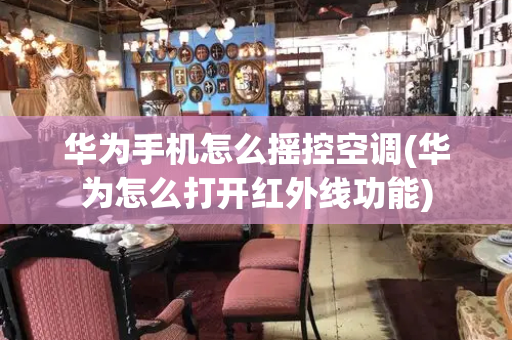 华为手机怎么摇控空调(华为怎么打开红外线功能)-第1张图片-星选测评