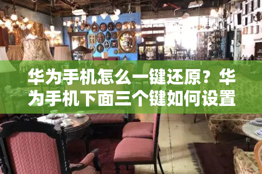 华为手机怎么一键还原？华为手机下面三个键如何设置