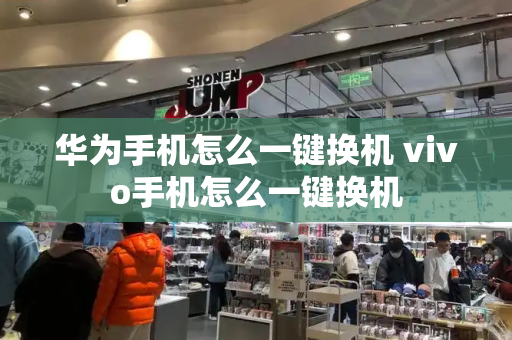 华为手机怎么一键换机 vivo手机怎么一键换机-第1张图片-星选测评