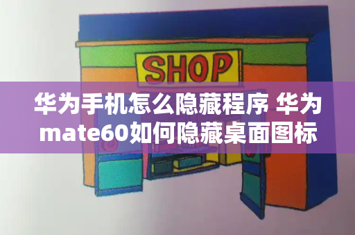 华为手机怎么隐藏程序 华为mate60如何隐藏桌面图标