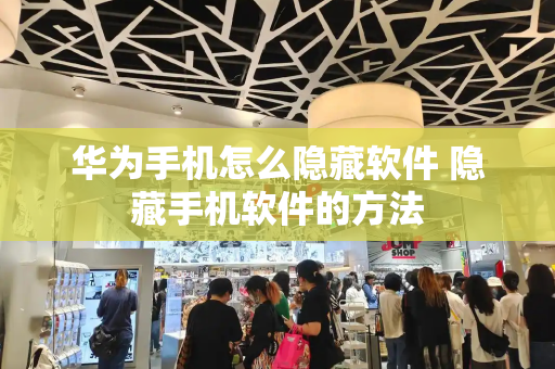 华为手机怎么隐藏软件 隐藏手机软件的方法