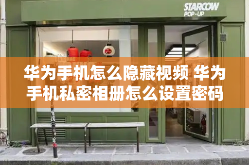华为手机怎么隐藏视频 华为手机私密相册怎么设置密码-第1张图片-星选测评