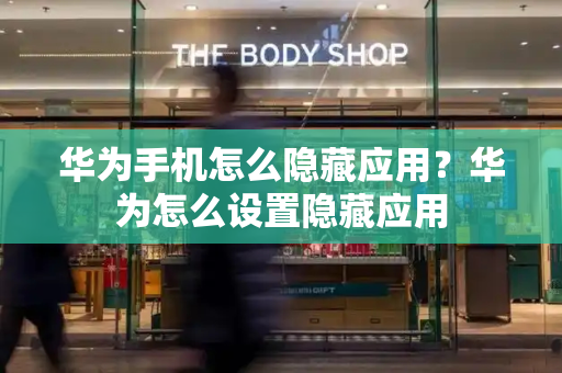 华为手机怎么隐藏应用？华为怎么设置隐藏应用