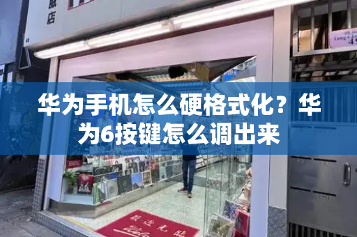 华为手机怎么硬格式化？华为6按键怎么调出来-第1张图片-星选测评
