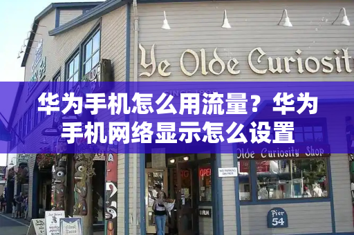 华为手机怎么用流量？华为手机网络显示怎么设置-第1张图片-星选测评