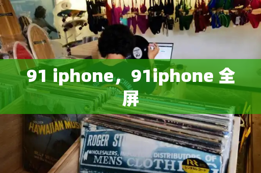 91 iphone，91iphone 全屏