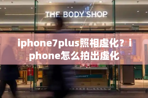 iphone7plus照相虚化？iphone怎么拍出虚化-第1张图片-星选测评