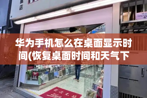 华为手机怎么在桌面显示时间(恢复桌面时间和天气下载)