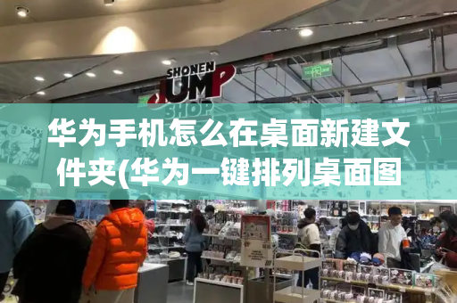 华为手机怎么在桌面新建文件夹(华为一键排列桌面图标)-第1张图片-星选测评
