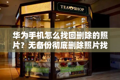 华为手机怎么找回删除的照片？无备份彻底删除照片找回-第1张图片-星选测评