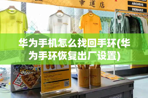 华为手机怎么找回手环(华为手环恢复出厂设置)-第1张图片-星选测评