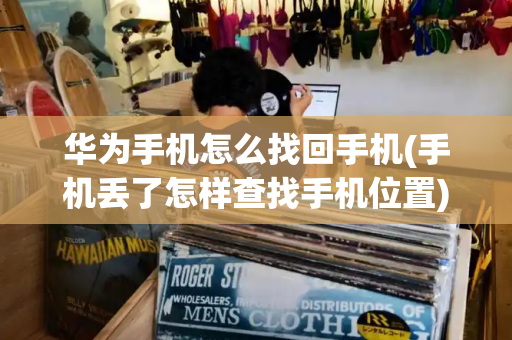 华为手机怎么找回手机(手机丢了怎样查找手机位置)-第1张图片-星选测评