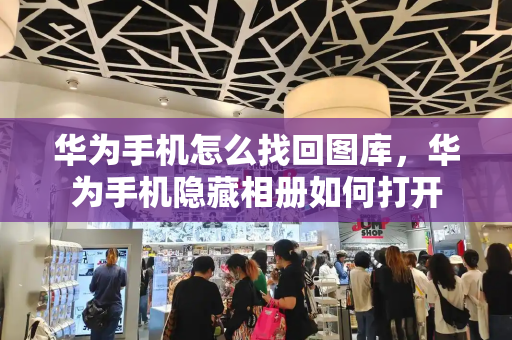 华为手机怎么找回图库，华为手机隐藏相册如何打开