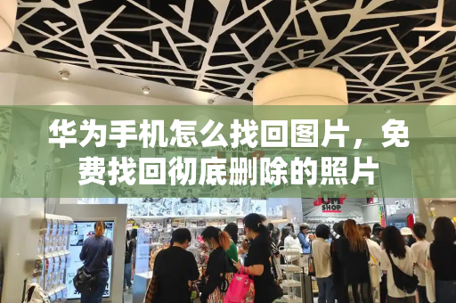 华为手机怎么找回图片，免费找回彻底删除的照片