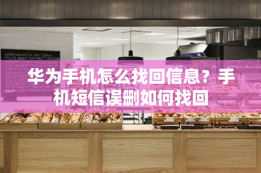 华为手机怎么找回信息？手机短信误删如何找回-第1张图片-星选测评