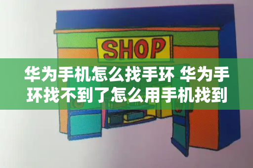 华为手机怎么找手环 华为手环找不到了怎么用手机找到-第1张图片-星选测评